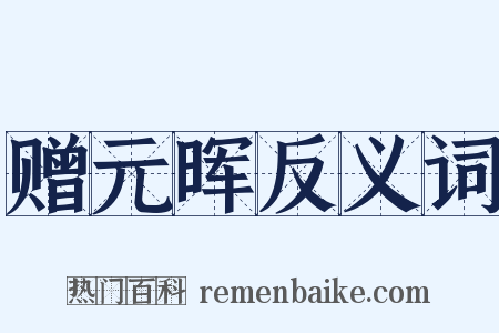 赠元晖反义词是什么意思的图片